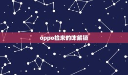 oppo捡来的咋解锁，捡的oppor11怎么强制解锁