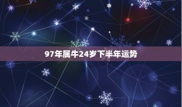 97年属牛24岁下半年运势，1997牛年运势