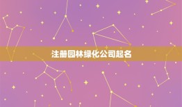 注册园林绿化公司起名，我想要注册园林绿化工程公司，建议好听名字