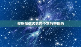 聚财微信名男四个字的带瑞的，带有瑞字的网名