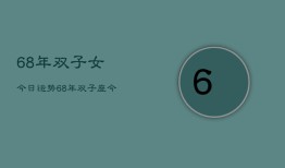 68年双子女今日运势，68年双子座今日运势