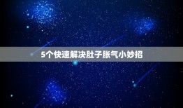 5个快速解决肚子胀气小妙招，怎样消除腹胀 五个方法有效缓解腹胀症状