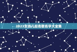 2023女孩儿起名取名字大全集(提供多种个性化命名方法)