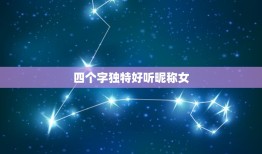 四个字独特好听昵称女，好听的昵称女生优雅的四个字