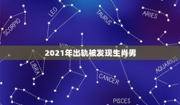 2021年出轨被发现生肖男，2021年男几个生肖还得到前任纠缠？