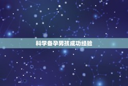 科学备孕男孩成功经验，怎样生男孩几率高，有什么科学的备孕方法？