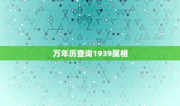 万年历查询1939属相，万年历查询1939年农历正月初十阳历是多少