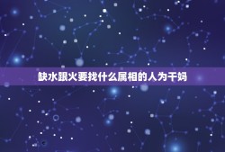 缺水跟火要找什么属相的人为干妈，什么字代表五行缺水认干妈的意思意思