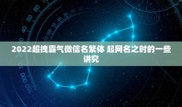 2022超拽霸气微信名繁体 起网名之时的一些讲究