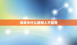 降龙木什么属相人不能用，降龙木有什么说法