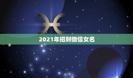 2021年招财微信女名，表示招财好运气的微信名有哪些？