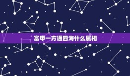 富甲一方通四海什么属相，什么人可以富甲一方？