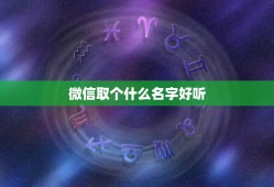 微信取个什么名字好听，微信取什么名字好听？