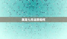 属龙七月运势如何，76年7月二十日出生的运气怎么样属龙人2015年运势