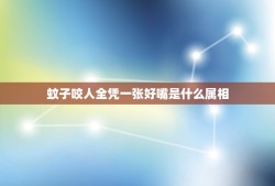 蚊子咬人全凭一张好嘴是什么属相，蚊子咬人，全凭你一张好嘴。打一动物