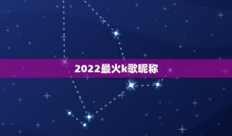 2022最火k歌昵称，2019最火k歌昵称