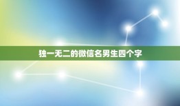 独一无二的微信名男生四个字，微信名称男生霸气十足四个字