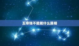 五帝钱不能戴什么属相，什么人不能佩戴五帝钱