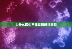 为什么医生不建议做近视眼睛，是否有必要做近视眼手术？