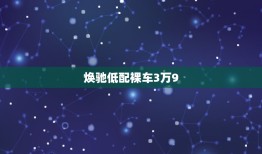 焕驰低配裸车3万9，焕驰低配车武汉哪里能买到？