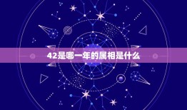 42是哪一年的属相是什么，今年四十二的人属相是什么？