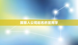 属猴人公司起名宜用字(如何为属猴人公司取一个好听的名字)