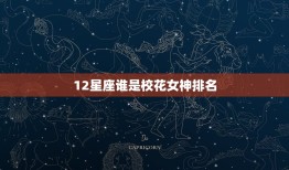 12星座谁是校花女神排名，十二星座的校花排名是什么？