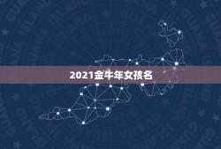 2021金牛年女孩名，2021年女孩最佳取名