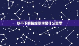 放不下的情缘歌词是什么意思，孟婆给我一碗汤让我忘掉一世情伤，的歌名是什