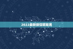 2022最新微信昵称男，2021最新微信昵称男