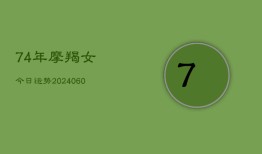 74年摩羯女今日运势(20240606)