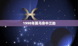 1990年属马命中三劫，1990年生属马今年运势