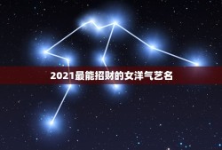 2021最能招财的女洋气艺名，招财的名字夜场用女孩？