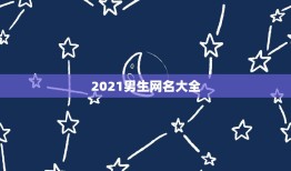 2021男生网名大全，2021年有哪些网名？