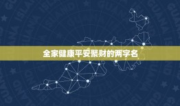 全家健康平安聚财的两字名，表示吉祥、吉利、财运的汉字有哪些？