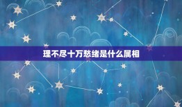 理不尽十万愁绪是什么属相，理不尽十万愁绪，三二相连定口平。是何生肖