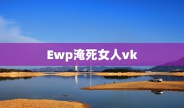 Ewp淹死女人vk，http://37.1198.com/tc/1/i