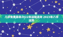 八字免费算命2022年运程流年 2023年八字运势