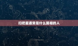 扫把星通常是什么属相的人，扫把星代表哪一生肖