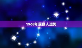 1968年属猴人运势，1968年出生的属猴男性一生一世的命运如何？