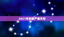 2021年剖腹产哪天好，2021年3月牛宝宝剖腹产吉日