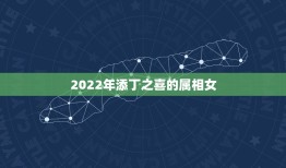 2022年添丁之喜的属相女，2021年有添丁之喜的生肖