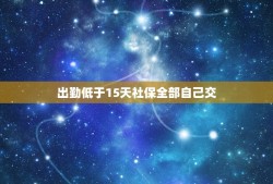 出勤低于15天社保全部自己交，离职当月没有上满整月，但是过了15号，公