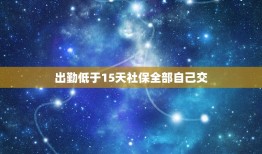 出勤低于15天社保全部自己交，离职当月没有上满整月，但是过了15号，公