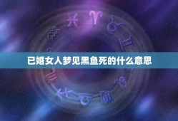 已婚女人梦见黑鱼死的什么意思，梦见死的黑鱼是什么征兆