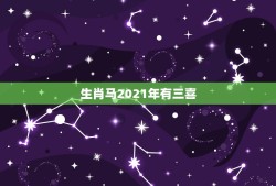 生肖马2021年有三喜，2021年属马人的全年运势？