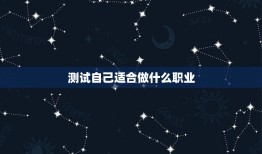 测试自己适合做什么职业，怎么测试自己适合什么职业