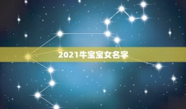 2021牛宝宝女名字，女孩名字2021年属牛