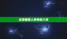 女命被男人争夺的八字，濂冲懡鐢蜂汉澶氱殑鍏瓧