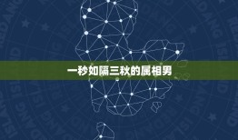 一秒如隔三秋的属相男，一日不见如隔三秋指的哪个生肖